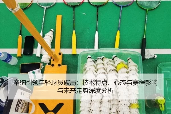 xin-na-yin-ling-nian-qing-qiu-yuan-po-ju-ji-shu-te-dian-xin-tai-yu-sai-cheng-ying-xiang-yu-wei-lai-zou-shi-shen-du-fen-2-663.jpg
