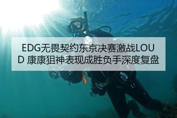 EDG无畏契约东京决赛激战LOUD 康康狙神表现成胜负手深度复盘 - Kaiyun